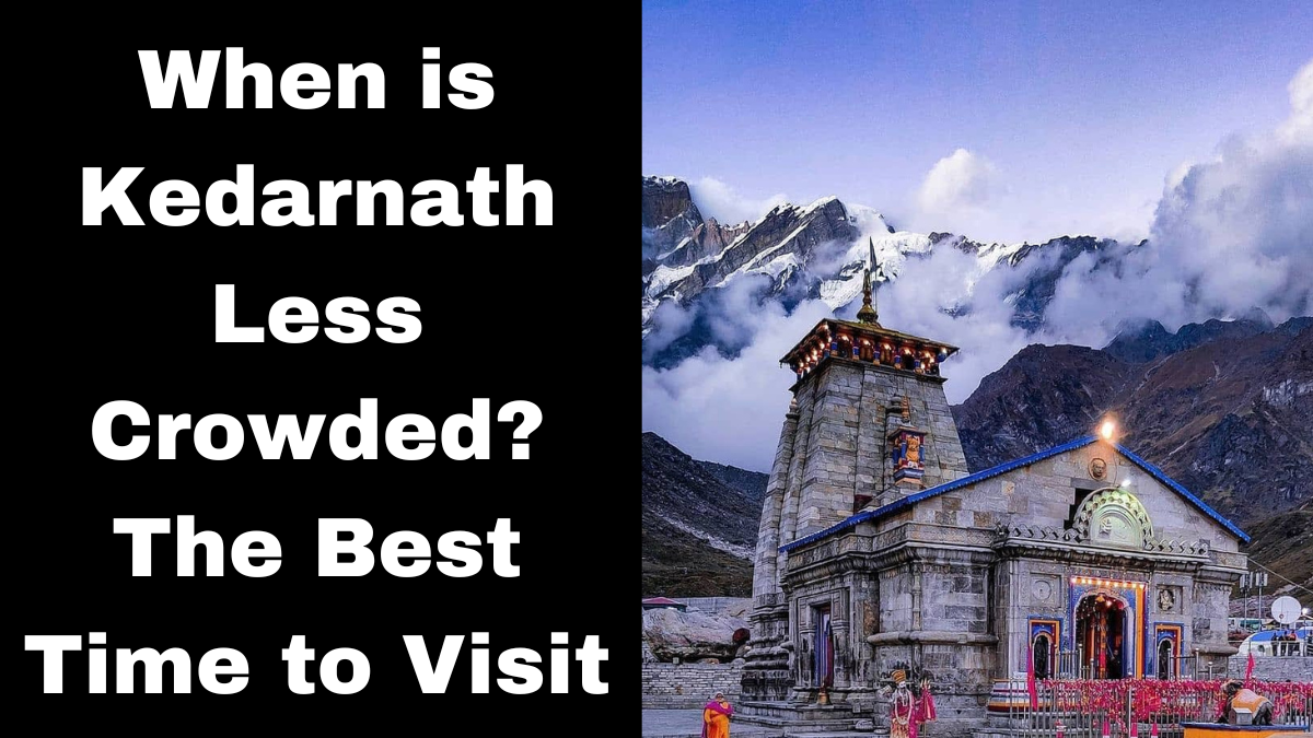 When is Kedarnath less crowded? The Best Time to Visit